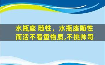 水瓶座 随性，水瓶座随性而活不看重物质,不挑帅哥